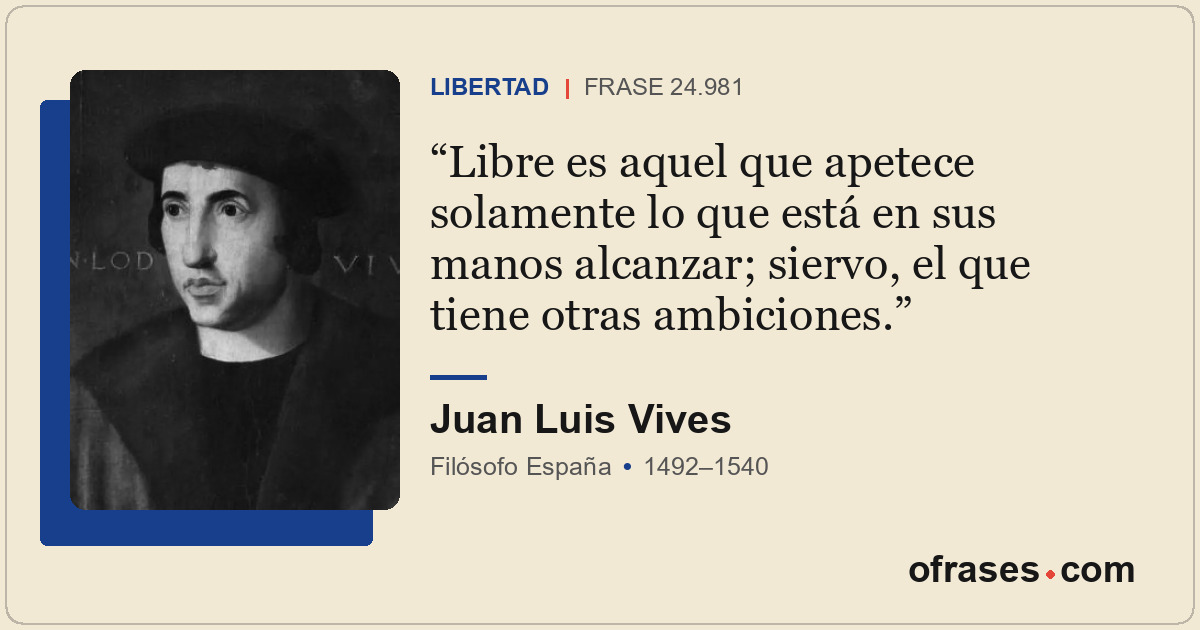 Libre es aquel que apetece solamente lo que está en sus manos alcanzar; siervo,...