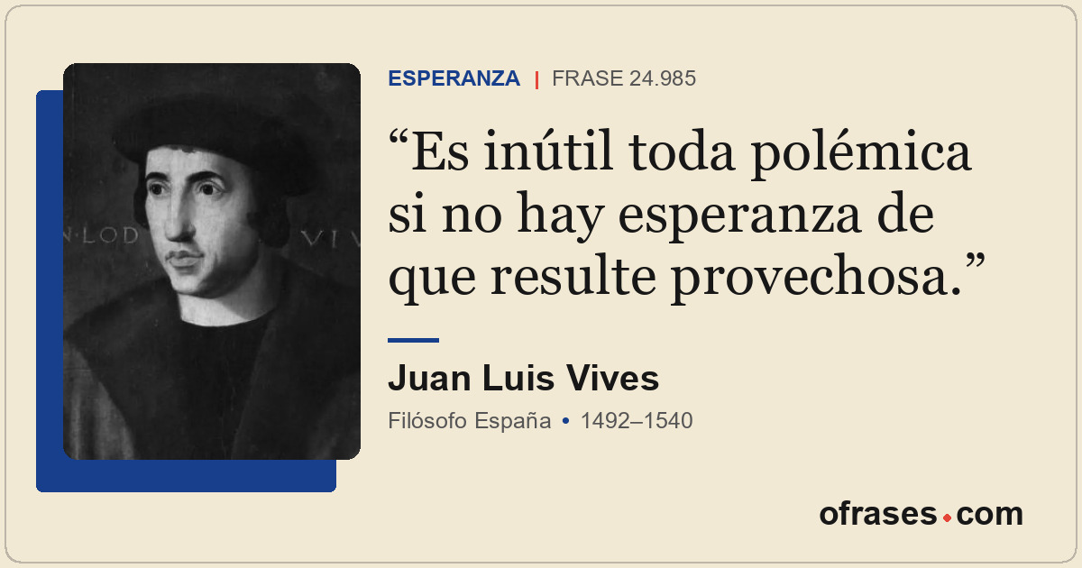 Es inútil toda polémica si no hay esperanza de que resulte provechosa.