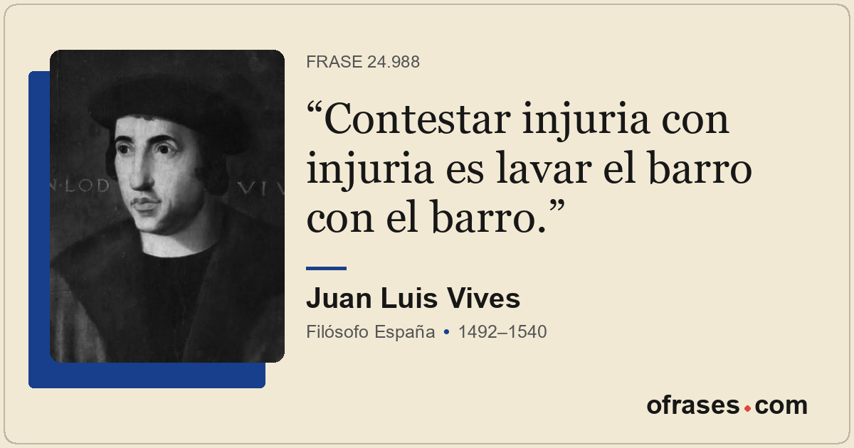 Contestar injuria con injuria es lavar el barro con el barro.