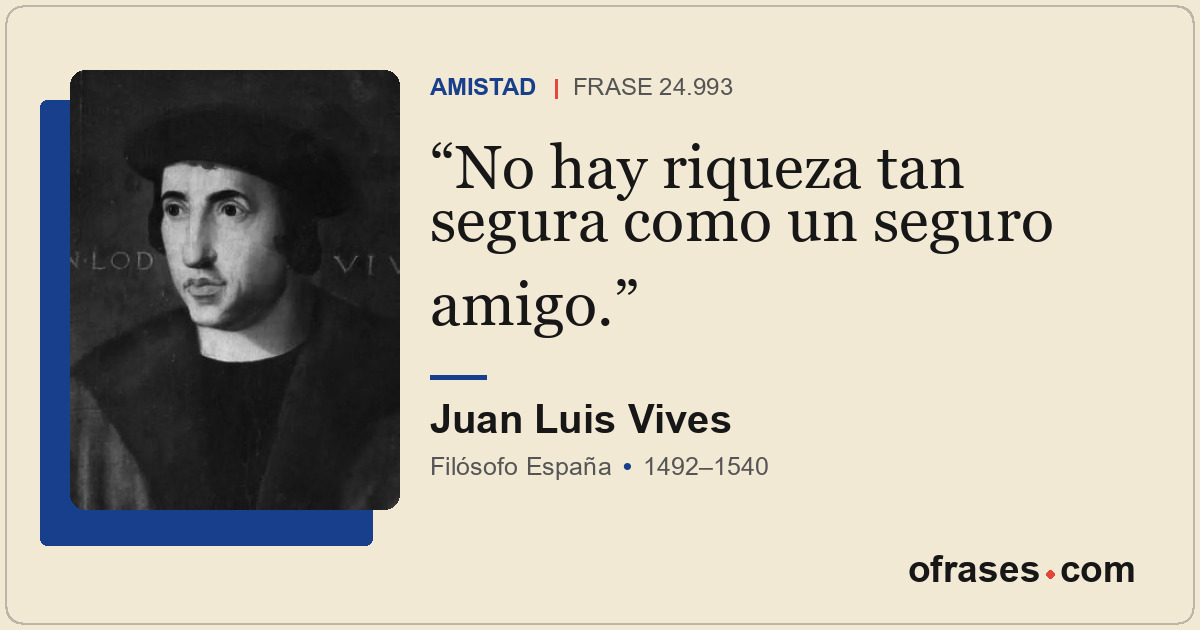 No hay riqueza tan segura como un seguro amigo.