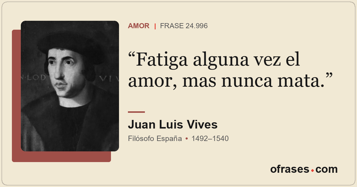 Fatiga alguna vez el amor, mas nunca mata.