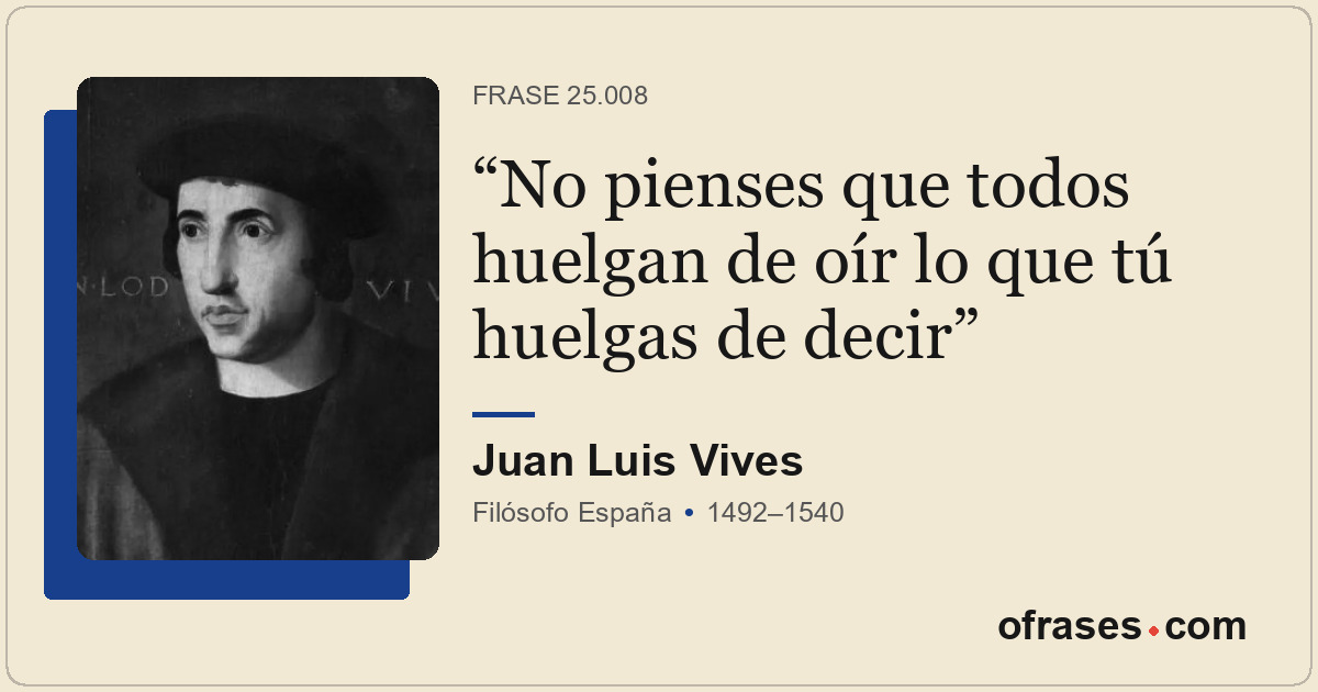 No pienses que todos huelgan de oír lo que tú huelgas de decir
