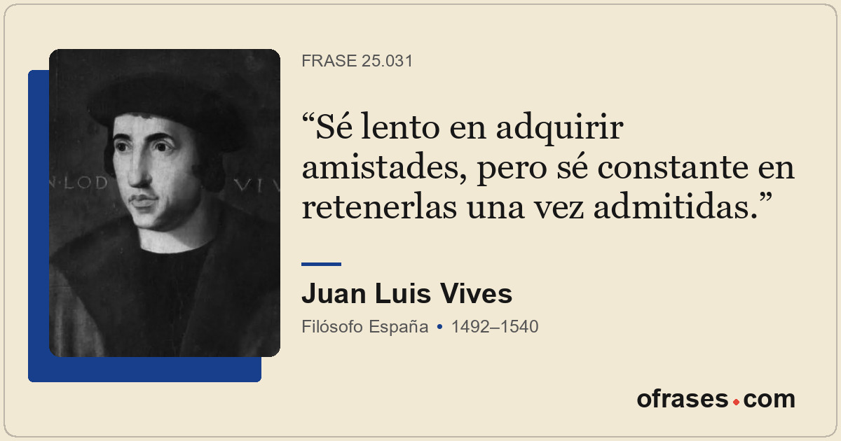 Sé lento en adquirir amistades, pero sé constante en retenerlas una vez admitida...