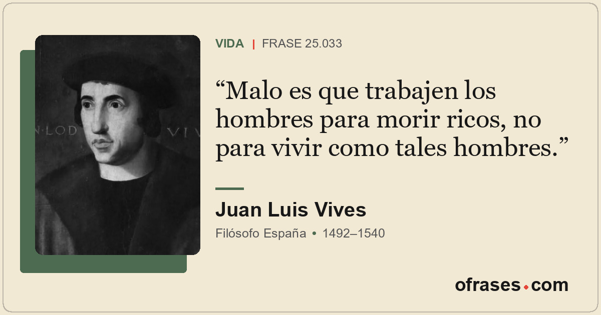 Malo es que trabajen los hombres para morir ricos, no para vivir como tales homb...