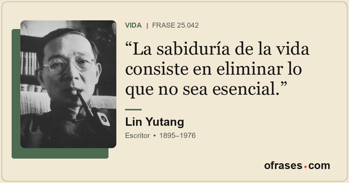 La sabiduría de la vida consiste en eliminar lo que no sea esencial.