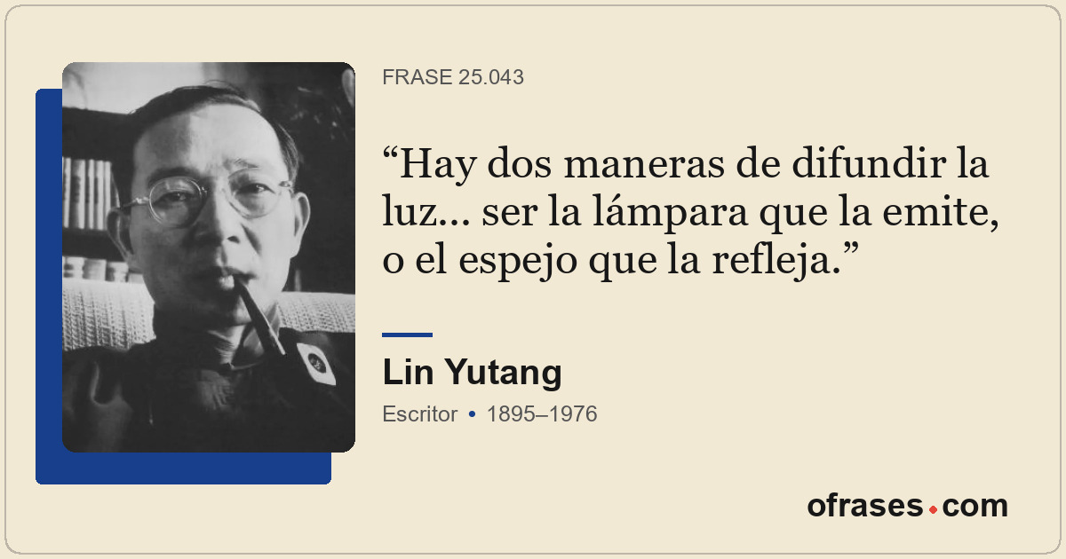 Hay dos maneras de difundir la luz... ser la lámpara que la emite, o el espejo q...