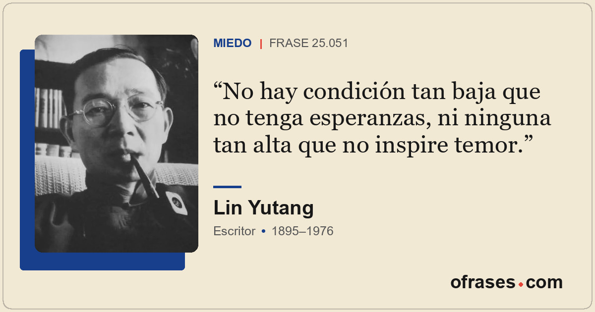 No hay condición tan baja que no tenga esperanzas, ni ninguna tan alta que no in...