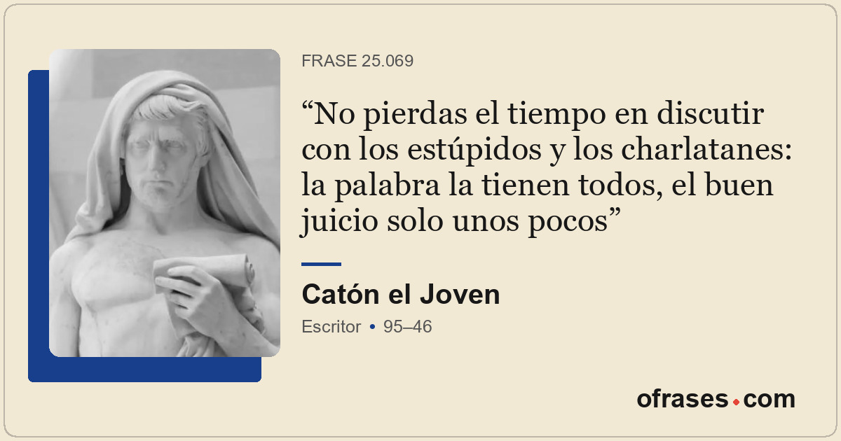 No pierdas el tiempo en discutir con los estúpidos y los charlatanes: la palabra...