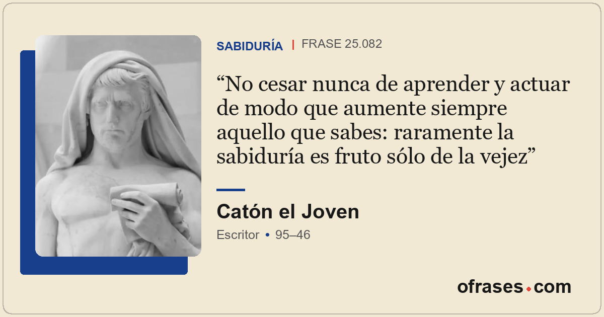 No cesar nunca de aprender y actuar de modo que aumente siempre aquello que sabe...