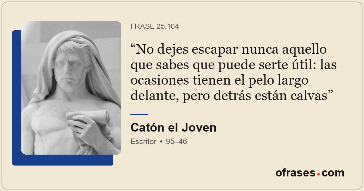 No dejes escapar nunca aquello que sabes que puede serte útil: las ocasiones tie...