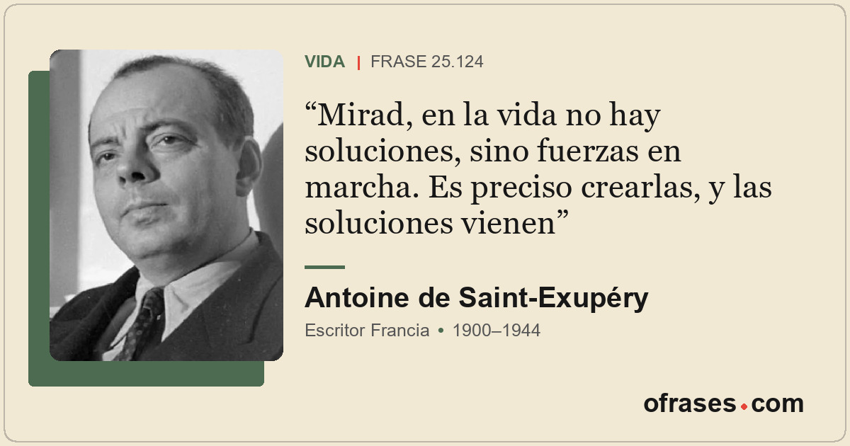 Mirad, en la vida no hay soluciones, sino fuerzas en marcha. Es preciso crearlas...
