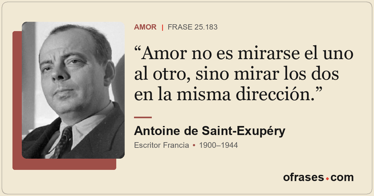 Amor no es mirarse el uno al otro, sino mirar los dos en la misma dirección.