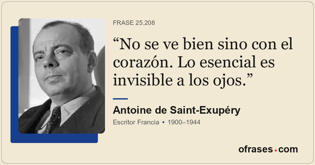 No se ve bien sino con el corazón. Lo esencial es invisible a los ojos.