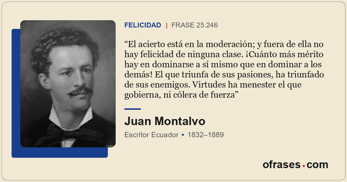 El acierto está en la moderación; y fuera de ella no hay felicidad de ninguna cl...