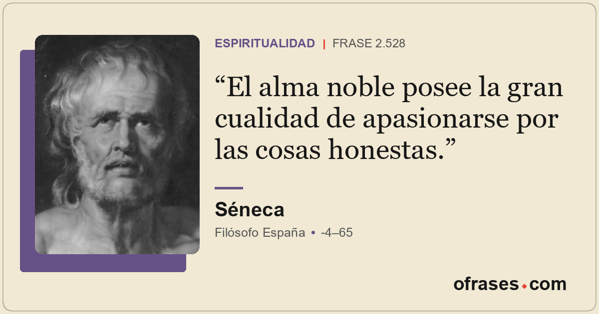 El alma noble posee la gran cualidad de apasionarse por las cosas honestas.