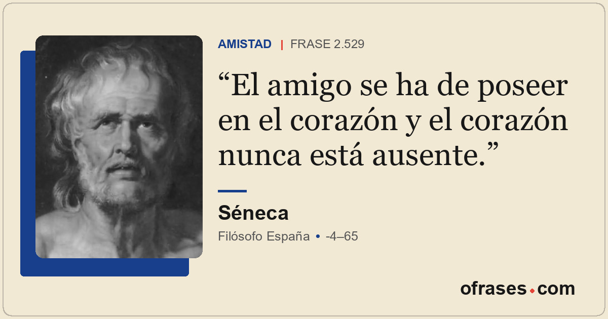 El amigo se ha de poseer en el corazón y el corazón nunca está ausente.