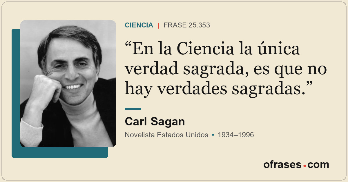En la Ciencia la única verdad sagrada, es que no hay verdades sagradas.