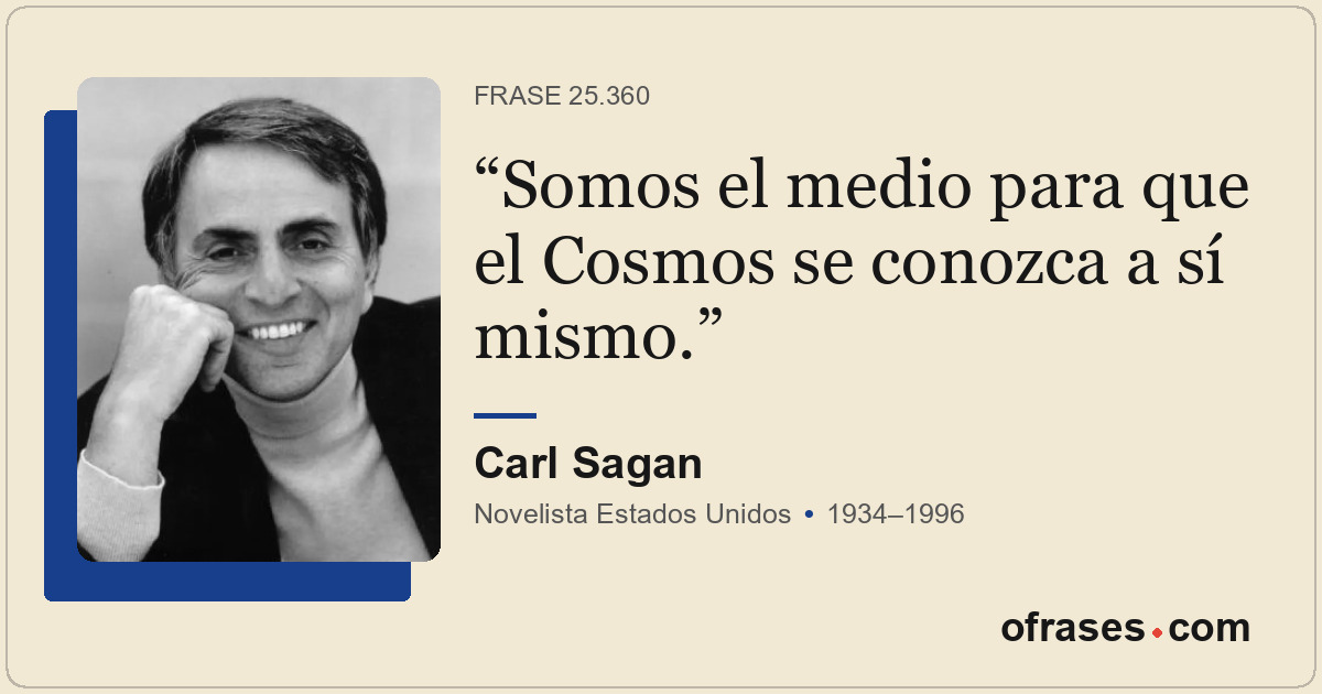 Somos el medio para que el Cosmos se conozca a sí mismo.