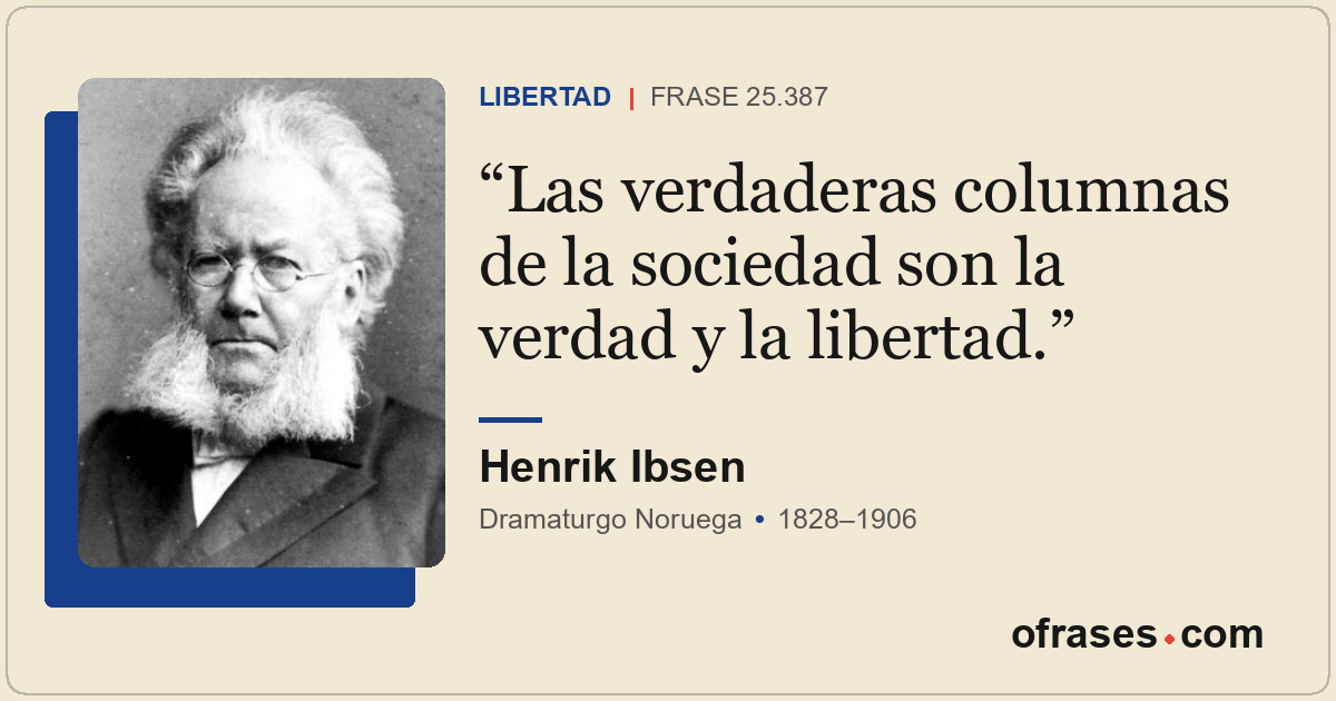 Las verdaderas columnas de la sociedad son la verdad y la libertad.