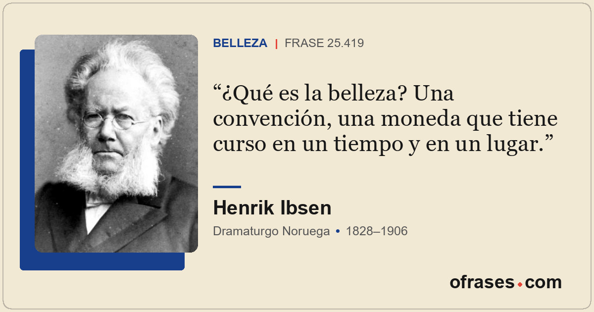 ¿Qué es la belleza? Una convención, una moneda que tiene curso en un tiempo y en...