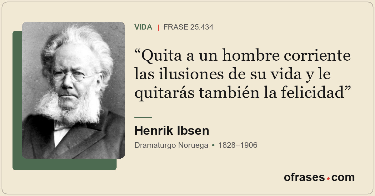 Quita a un hombre corriente las ilusiones de su vida y le quitarás también la fe...