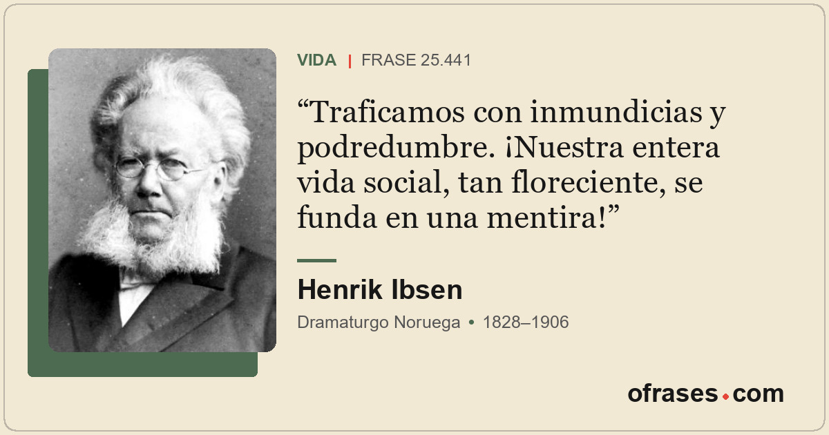 Traficamos con inmundicias y podredumbre. ¡Nuestra entera vida social, tan flore...