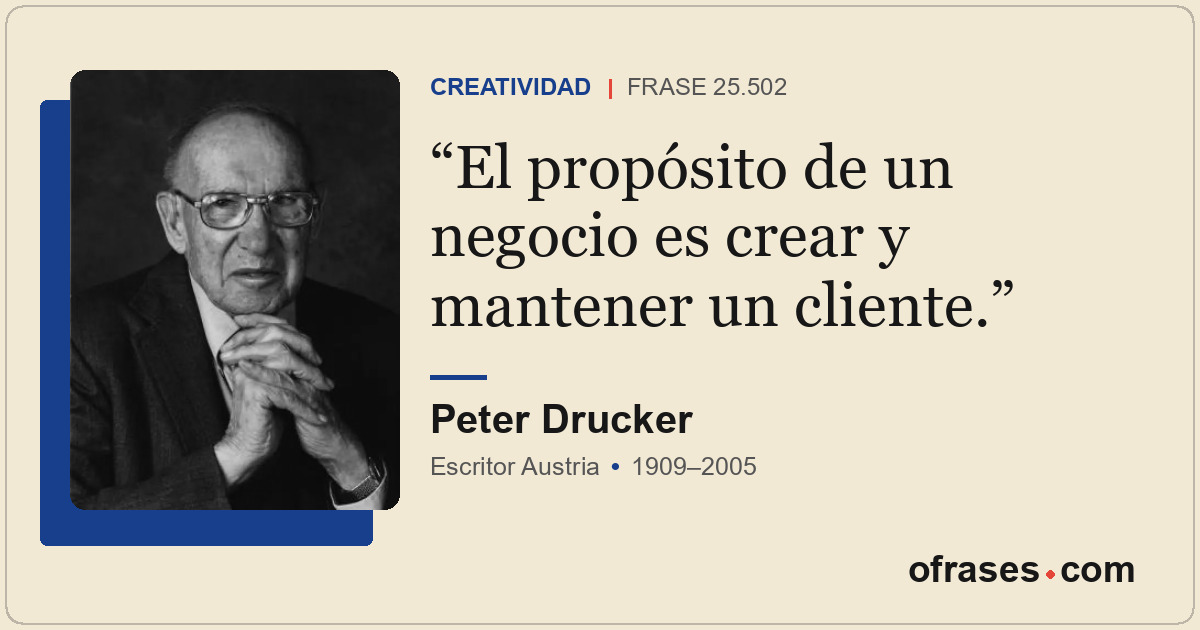 El propósito de un negocio es crear y mantener un cliente.