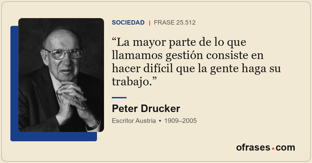 La mayor parte de lo que llamamos gestión consiste en hacer difícil que la gente...