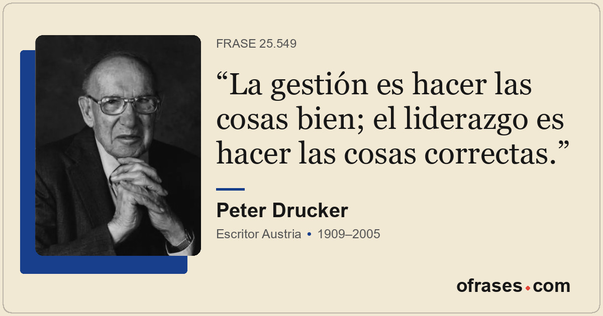 La gestión es hacer las cosas bien; el liderazgo es hacer las cosas correctas.
