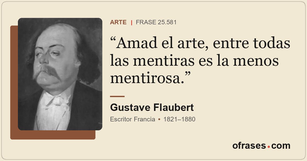 Amad el arte, entre todas las mentiras es la menos mentirosa.