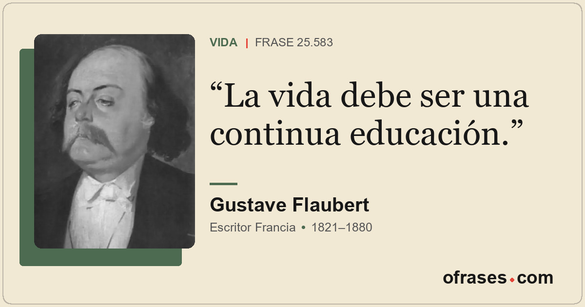 La vida debe ser una continua educación.
