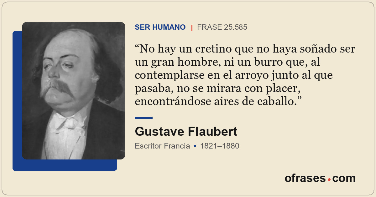 No hay un cretino que no haya soñado ser un gran hombre, ni un burro que, al con...