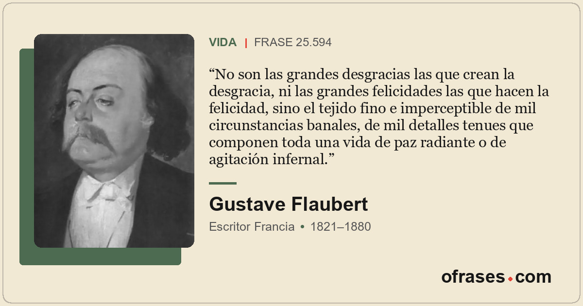No son las grandes desgracias las que crean la desgracia, ni las grandes felicid...