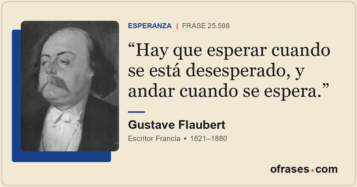 Hay que esperar cuando se está desesperado, y andar cuando se espera.
