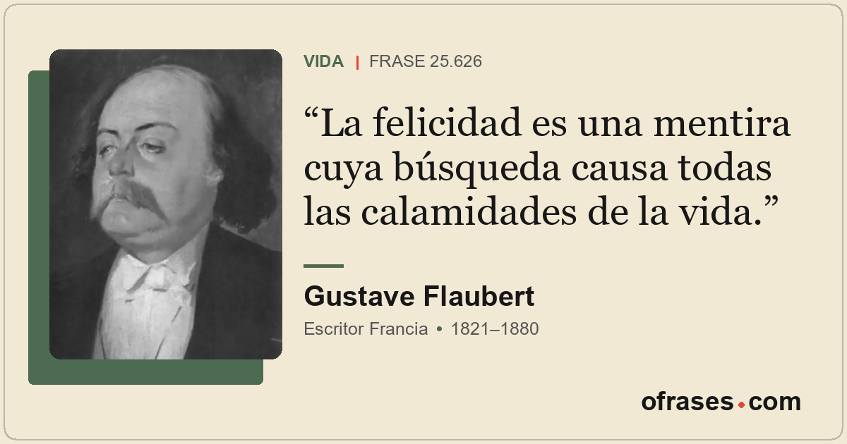 La felicidad es una mentira cuya búsqueda causa todas las calamidades de la vida...