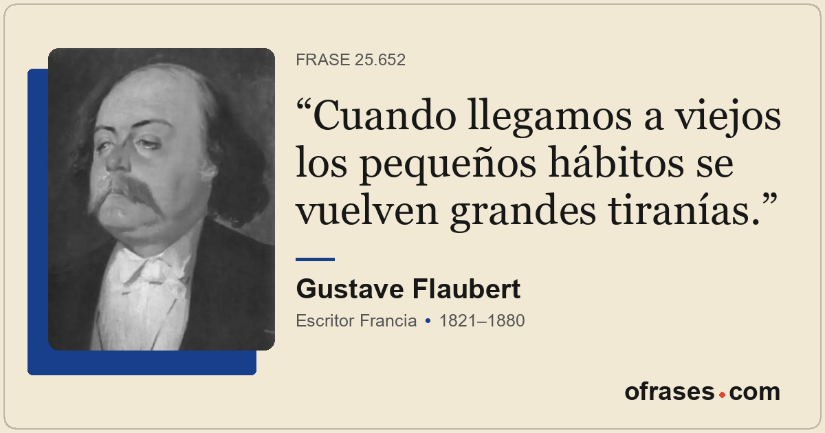 Cuando llegamos a viejos los pequeños hábitos se vuelven grandes tiranías.