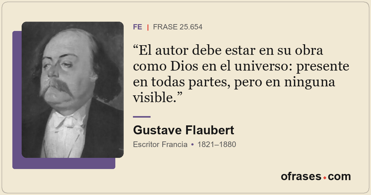 El autor debe estar en su obra como Dios en el universo: presente en todas parte...