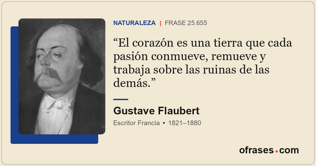 El corazón es una tierra que cada pasión conmueve, remueve y trabaja sobre las r...