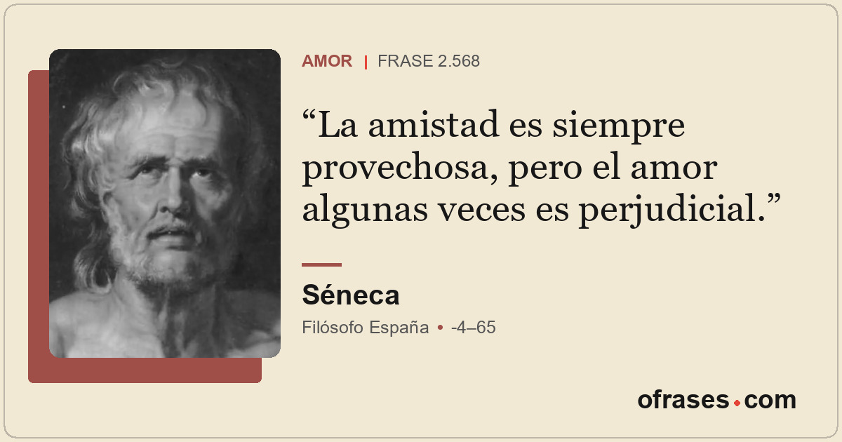 La amistad es siempre provechosa, pero el amor algunas veces es perjudicial.