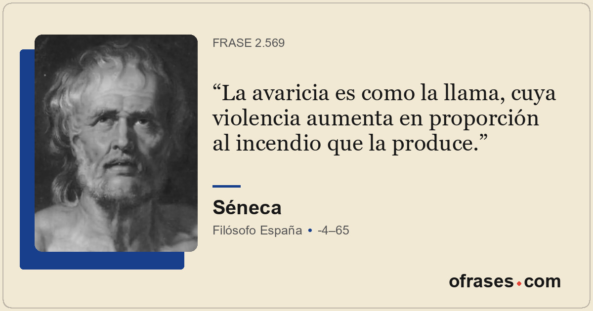 La avaricia es como la llama, cuya violencia aumenta en proporción al incendio q...