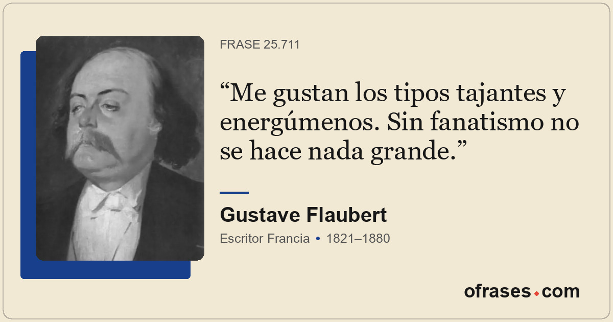 Me gustan los tipos tajantes y energúmenos. Sin fanatismo no se hace nada grande...