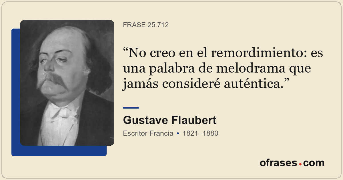No creo en el remordimiento: es una palabra de melodrama que jamás consideré aut...
