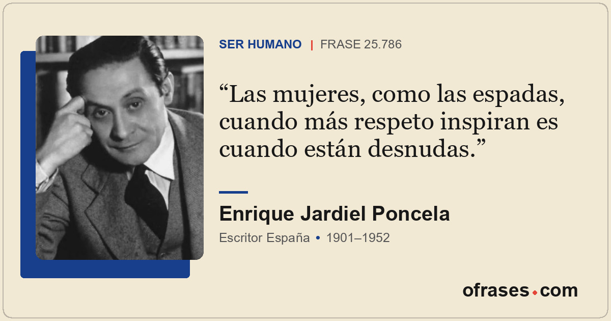 Las mujeres, como las espadas, cuando más respeto inspiran es cuando están desnu...
