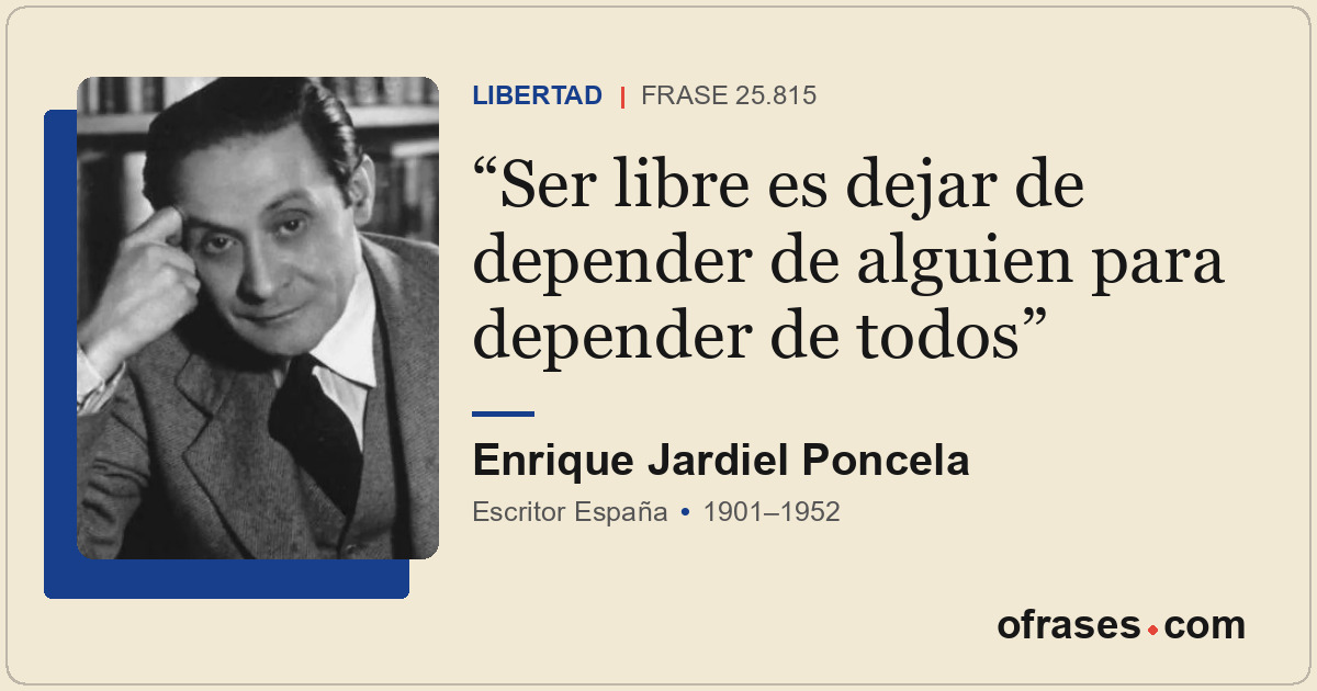 Ser libre es dejar de depender de alguien para depender de todos