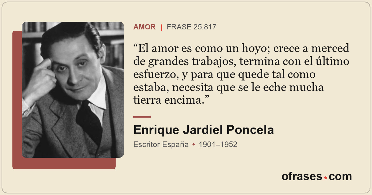 El amor es como un hoyo; crece a merced de grandes trabajos, termina con el últi...