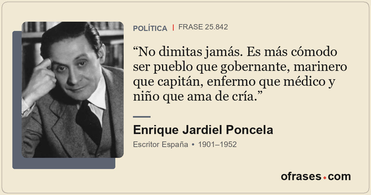 No dimitas jamás. Es más cómodo ser pueblo que gobernante, marinero que capitán,...