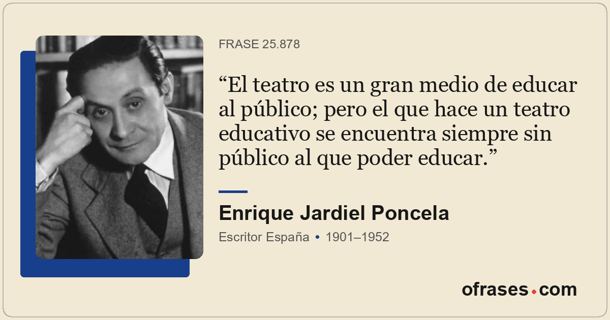 El teatro es un gran medio de educar al público; pero el que hace un teatro educ...