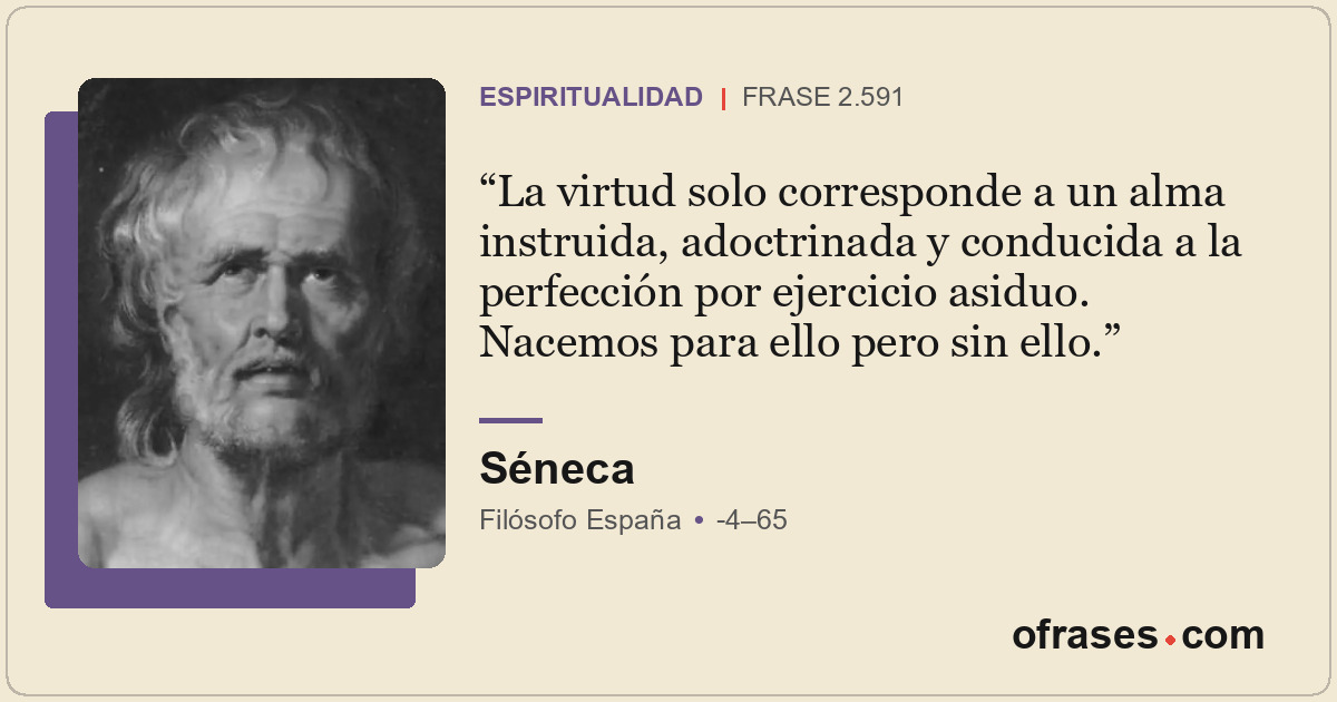 La virtud solo corresponde a un alma instruida, adoctrinada y conducida a la per...