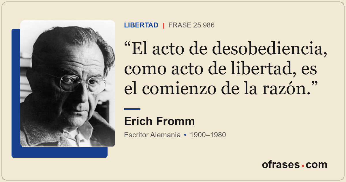 El acto de desobediencia, como acto de libertad, es el comienzo de la razón.