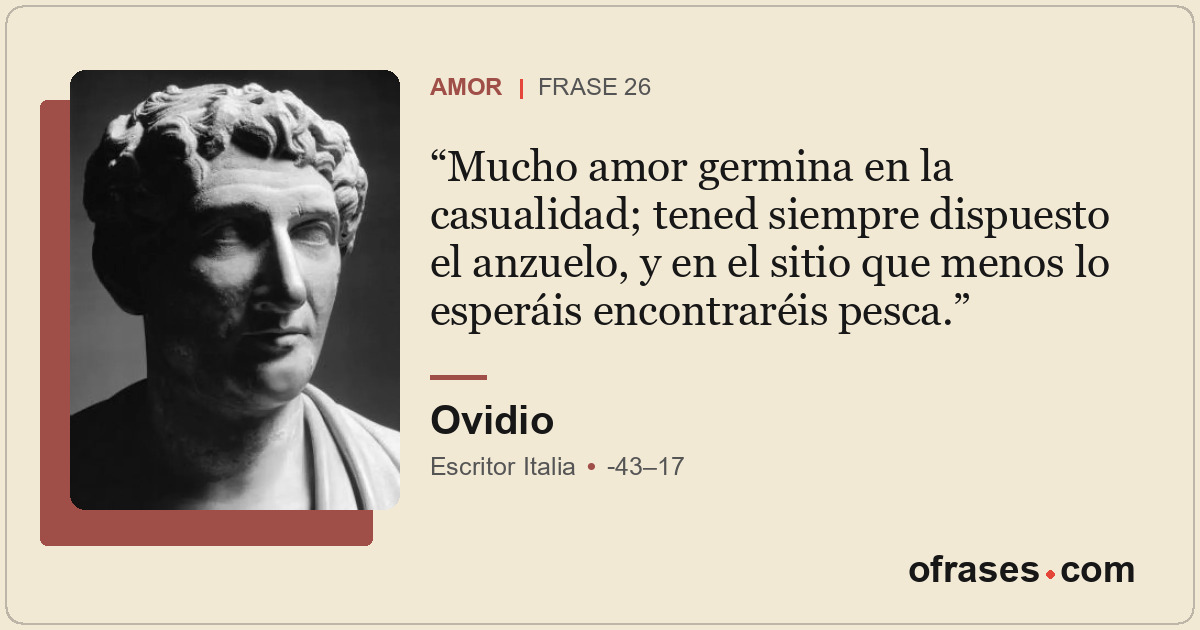 Mucho amor germina en la casualidad; tened siempre dispuesto el anzuelo, y en el...